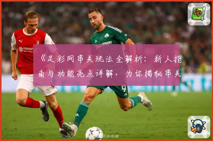 《足彩网串关玩法全解析:新人指南与功能亮点详解,为你揭秘串关策略与技巧》