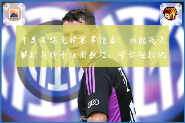 年度足球竞猜赛事指南：功能亮点解析与新手注册教程，带你轻松玩转比赛预测