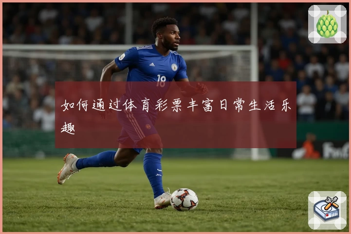 如何通过体育彩票丰富日常生活乐趣