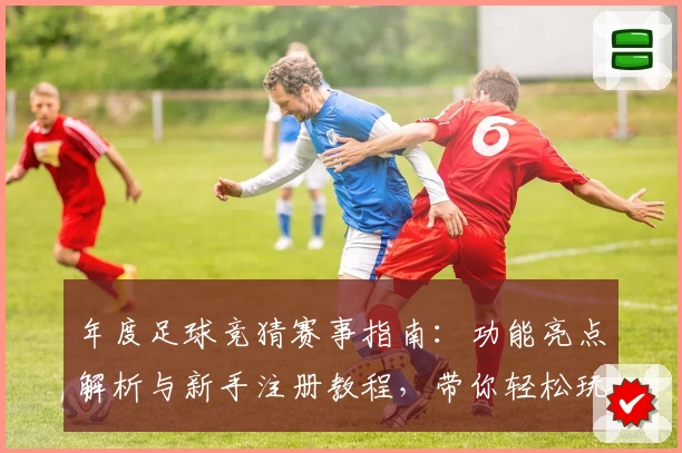 年度足球竞猜赛事指南：功能亮点解析与新手注册教程，带你轻松玩转比赛预测