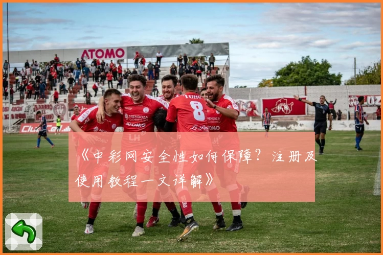 《中彩网安全性如何保障？注册及使用教程一文详解》