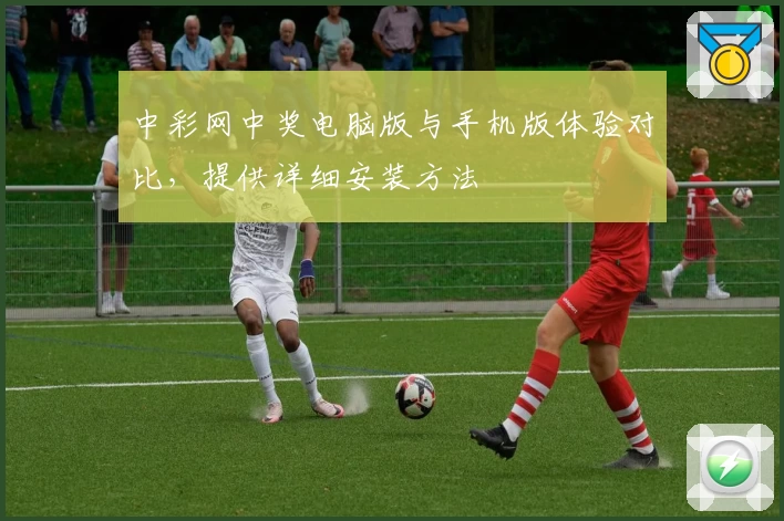中彩网中奖电脑版与手机版体验对比，提供详细安装方法