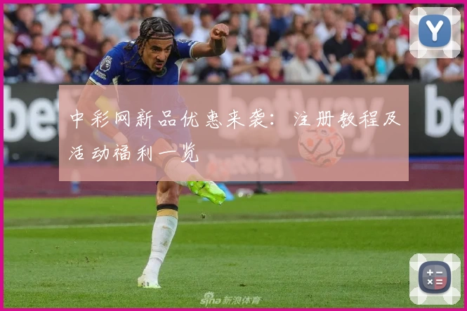 中彩网新品优惠来袭:注册教程及活动福利一览
