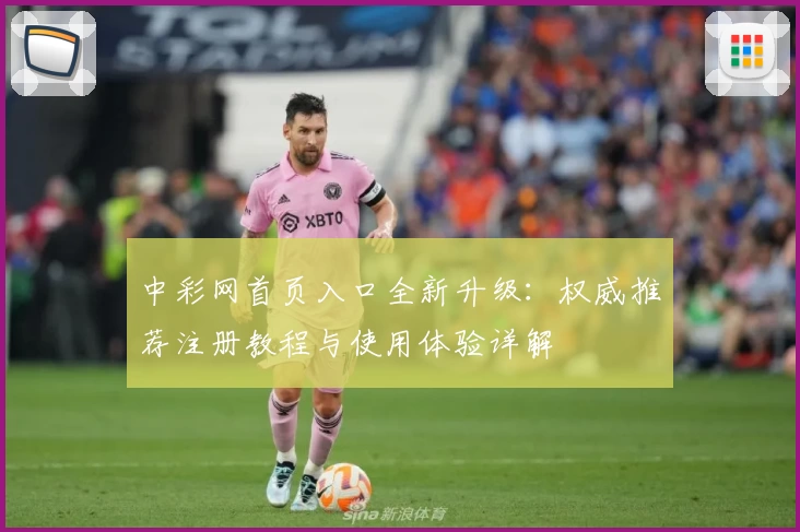 中彩网首页入口全新升级：权威推荐注册教程与使用体验详解