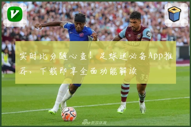 实时比分随心查!足球迷必备App推荐,下载即享全面功能解读