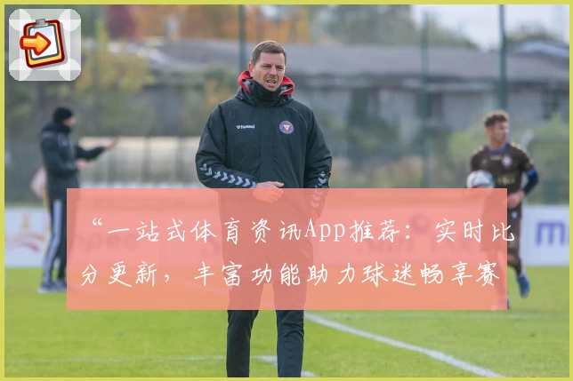 “一站式体育资讯App推荐：实时比分更新，丰富功能助力球迷畅享赛事”