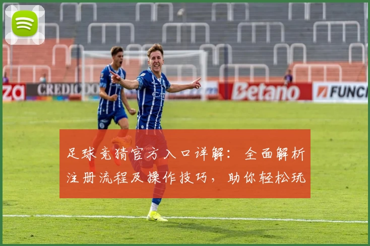 足球竞猜官方入口详解：全面解析注册流程及操作技巧，助你轻松玩转功能亮点