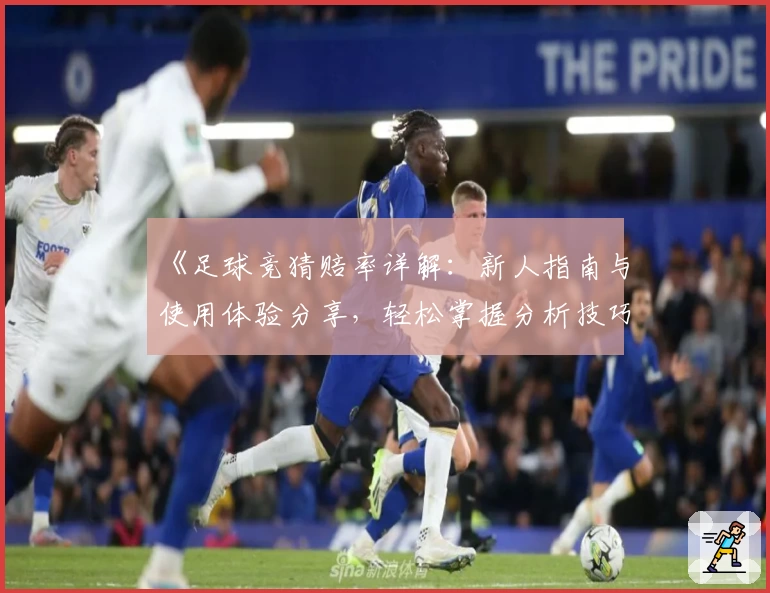 《足球竞猜赔率详解:新人指南与使用体验分享,轻松掌握分析技巧》