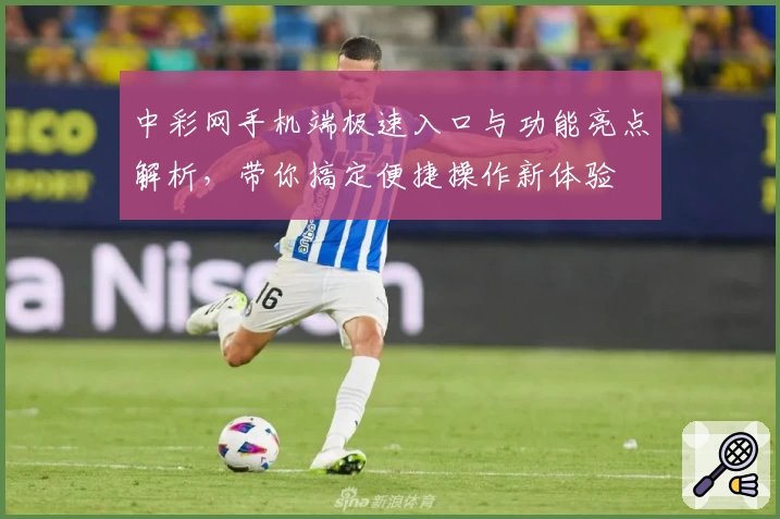 中彩网手机端极速入口与功能亮点解析，带你搞定便捷操作新体验