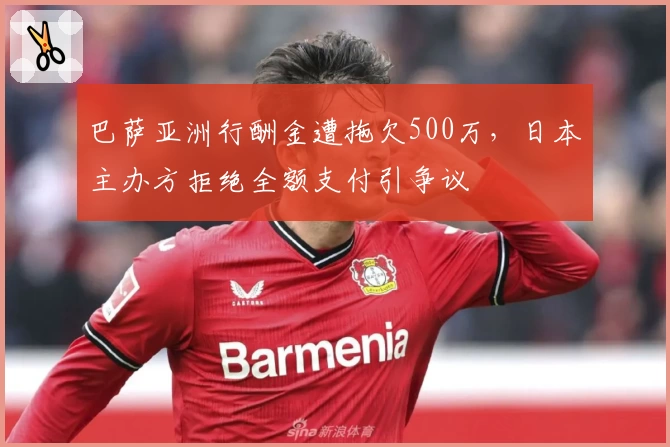 巴萨亚洲行酬金遭拖欠500万,日本主办方拒绝全额支付引争议