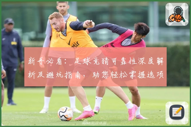 新手必看：足球竞猜可靠性深度解析及避坑指南，助您轻松掌握选项策略