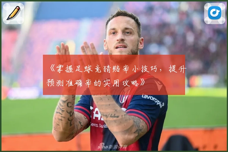 《掌握足球竞猜赔率小技巧，提升预测准确率的实用攻略》