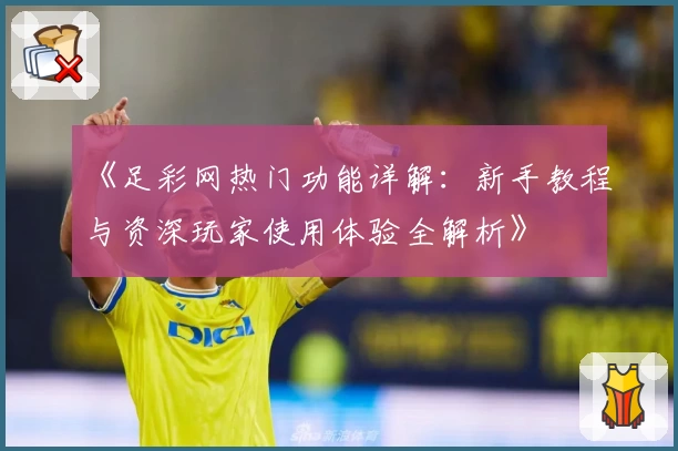 《足彩网热门功能详解：新手教程与资深玩家使用体验全解析》