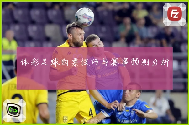 体彩足球购票技巧与赛事预测分析