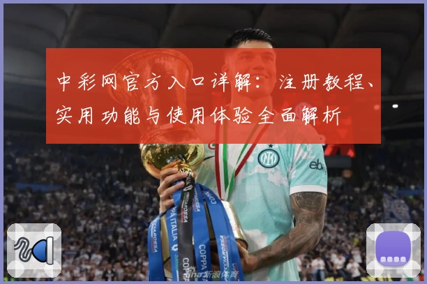 中彩网官方入口详解：注册教程、实用功能与使用体验全面解析