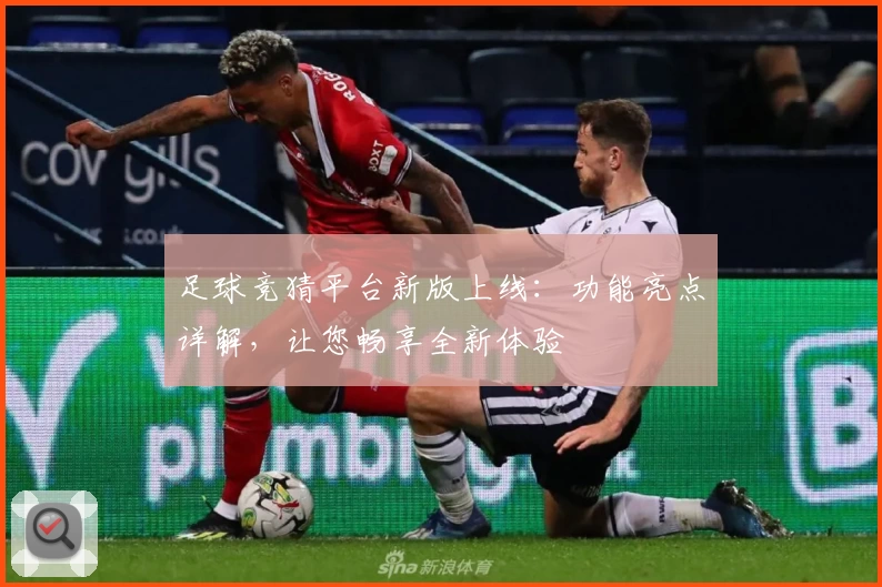 足球竞猜平台新版上线：功能亮点详解，让您畅享全新体验