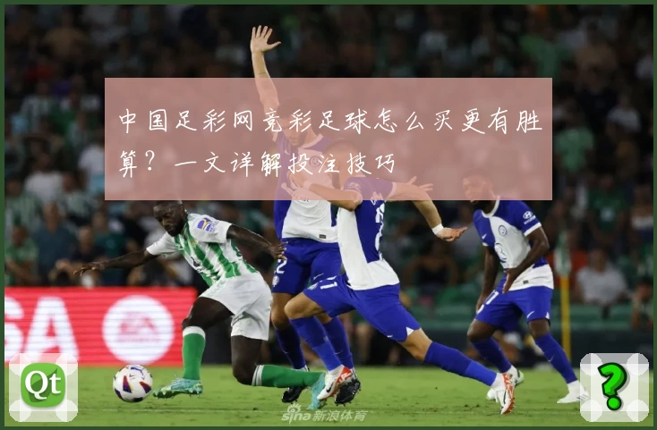中国足彩网竞彩足球怎么买更有胜算?一文详解投注技巧
