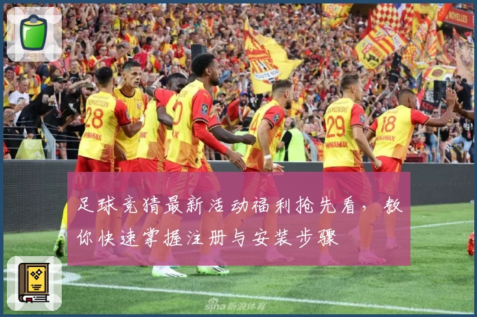 足球竞猜最新活动福利抢先看，教你快速掌握注册与安装步骤