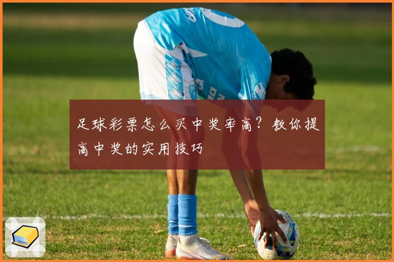 足球彩票怎么买中奖率高？教你提高中奖的实用技巧