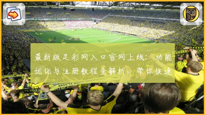 最新版足彩网入口官网上线：功能优化与注册教程全解析，带你快速掌握使用技巧
