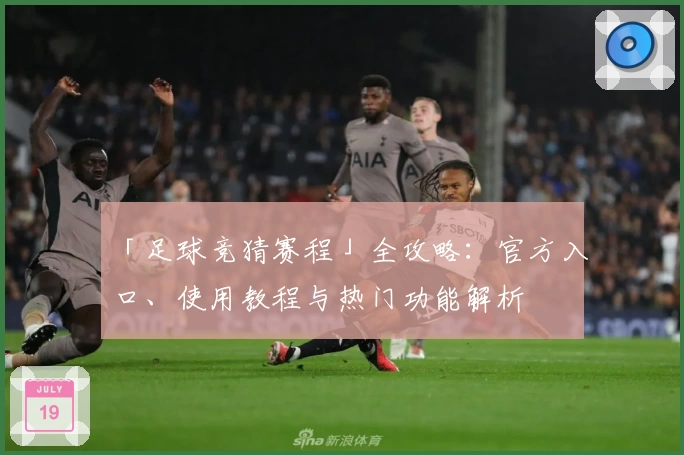 「足球竞猜赛程」全攻略:官方入口、使用教程与热门功能解析