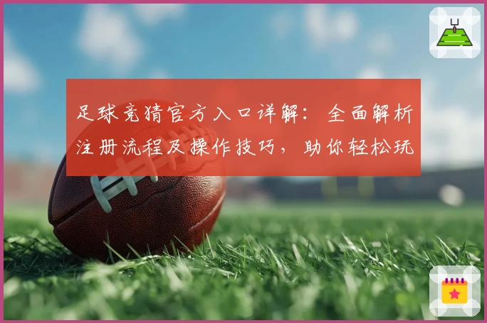 足球竞猜官方入口详解：全面解析注册流程及操作技巧，助你轻松玩转功能亮点