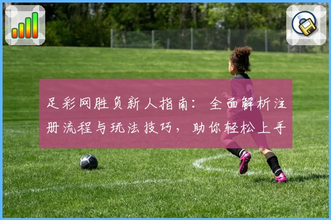 足彩网胜负新人指南：全面解析注册流程与玩法技巧，助你轻松上手足球赛事预测