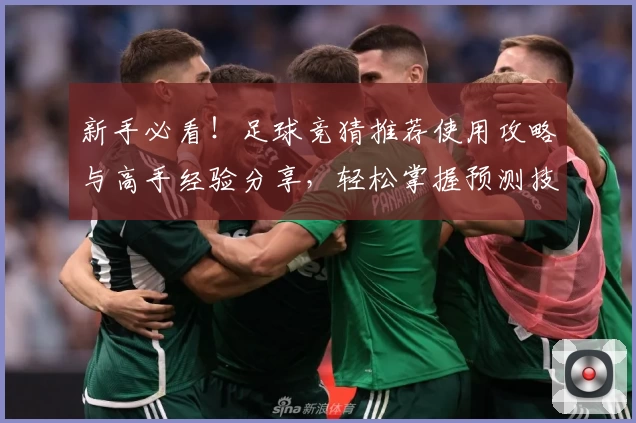 新手必看！足球竞猜推荐使用攻略与高手经验分享，轻松掌握预测技巧