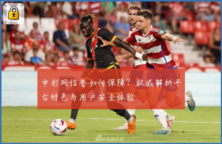 中彩网信誉如何保障？权威解析平台特色与用户安全体验