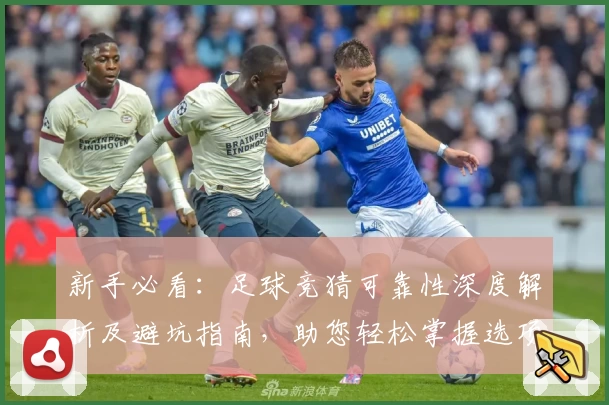 新手必看：足球竞猜可靠性深度解析及避坑指南，助您轻松掌握选项策略
