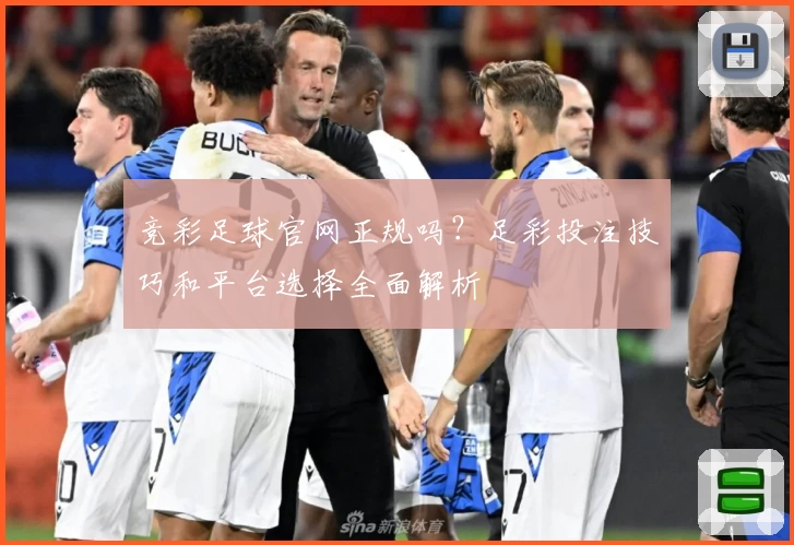 竞彩足球官网正规吗?足彩投注技巧和平台选择全面解析