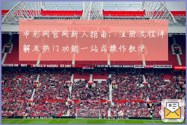 中彩网官网新人指南：注册流程详解及热门功能一站式操作教学