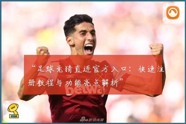“足球竞猜直连官方入口：快速注册教程与功能亮点解析”