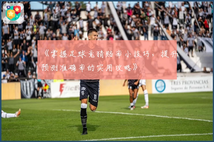 《掌握足球竞猜赔率小技巧，提升预测准确率的实用攻略》