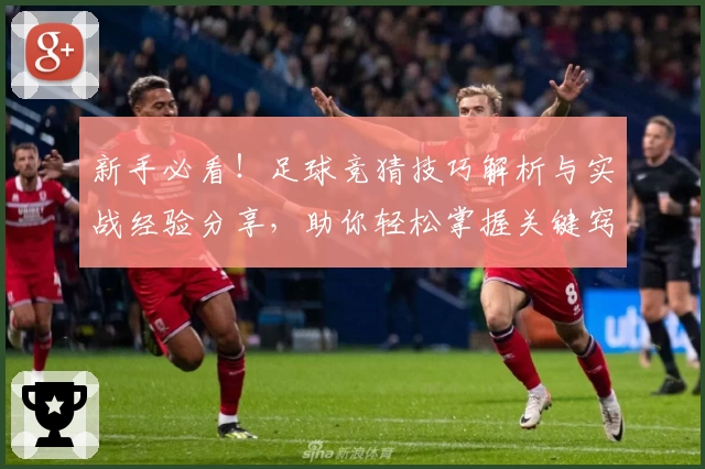 新手必看！足球竞猜技巧解析与实战经验分享，助你轻松掌握关键窍门