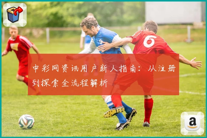中彩网资讯用户新人指南：从注册到探索全流程解析