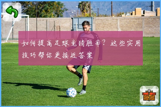 如何提高足球竞猜胜率?这些实用技巧帮你更接近答案
